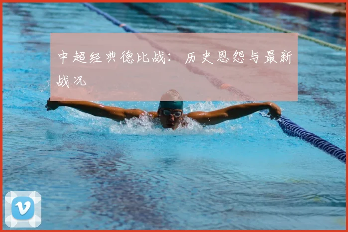 中超经典德比战:历史恩怨与最新战况