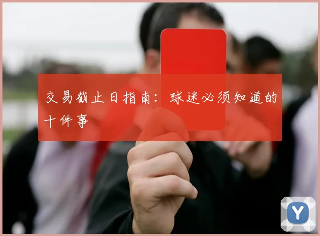 交易截止日指南:球迷必须知道的十件事