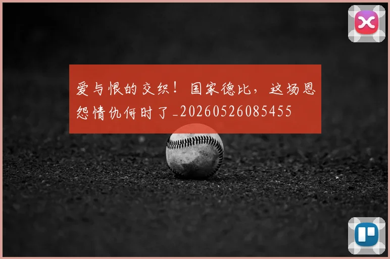 爱与恨的交织！国家德比，这场恩怨情仇何时了_20260526085455
