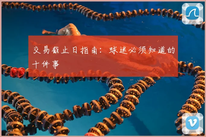 交易截止日指南:球迷必须知道的十件事