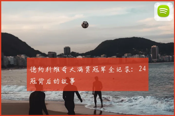 德约科维奇大满贯冠军全记录：24冠背后的故事