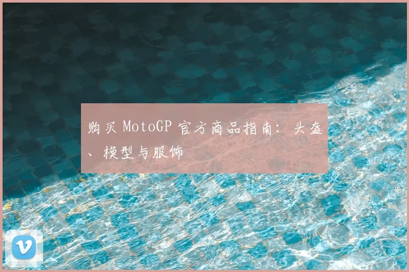 购买 MotoGP 官方商品指南：头盔、模型与服饰