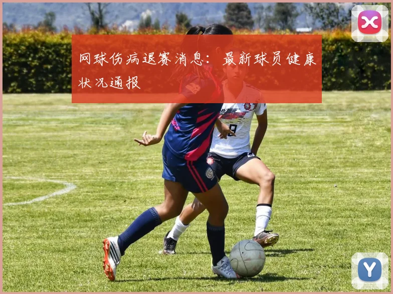 网球伤病退赛消息：最新球员健康状况通报