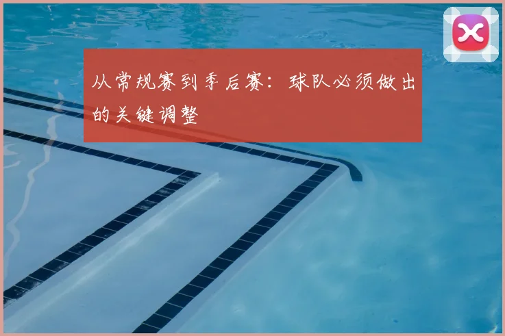 从常规赛到季后赛:球队必须做出的关键调整