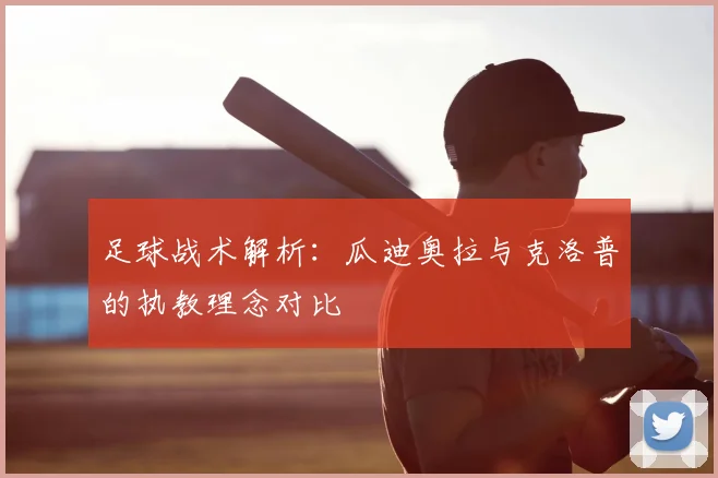 足球战术解析：瓜迪奥拉与克洛普的执教理念对比