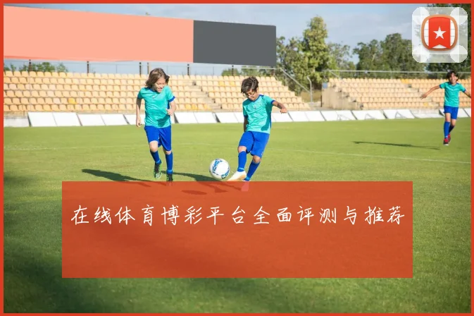 在线体育博彩平台全面评测与推荐