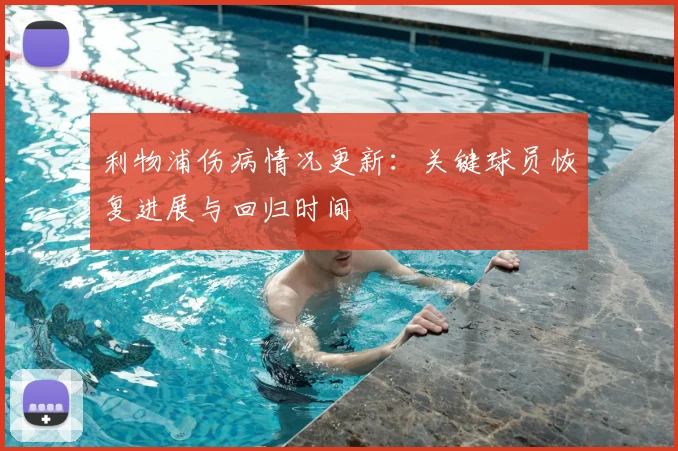 利物浦伤病情况更新：关键球员恢复进展与回归时间