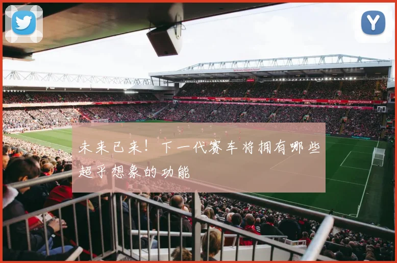 未来已来!下一代赛车将拥有哪些超乎想象的功能