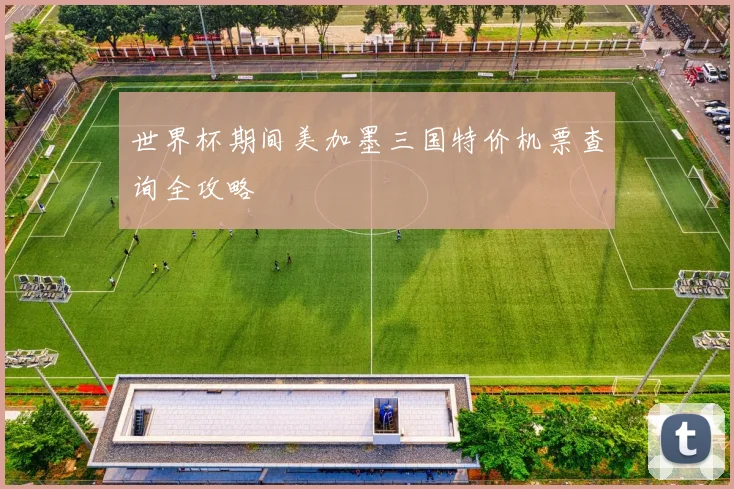 世界杯期间美加墨三国特价机票查询全攻略