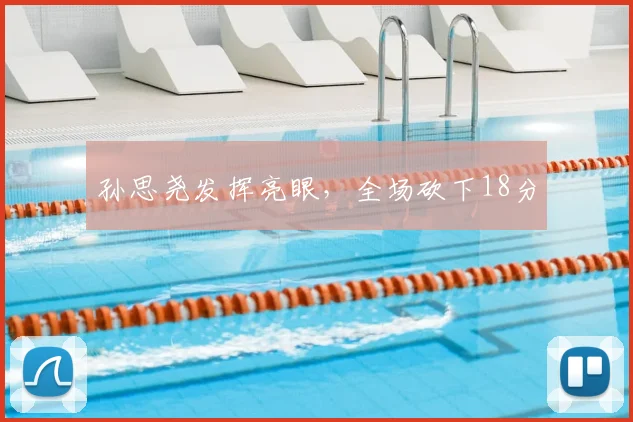 孙思尧发挥亮眼,全场砍下18分