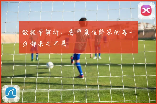 数据帝解析,意甲最佳阵容的每一分都来之不易