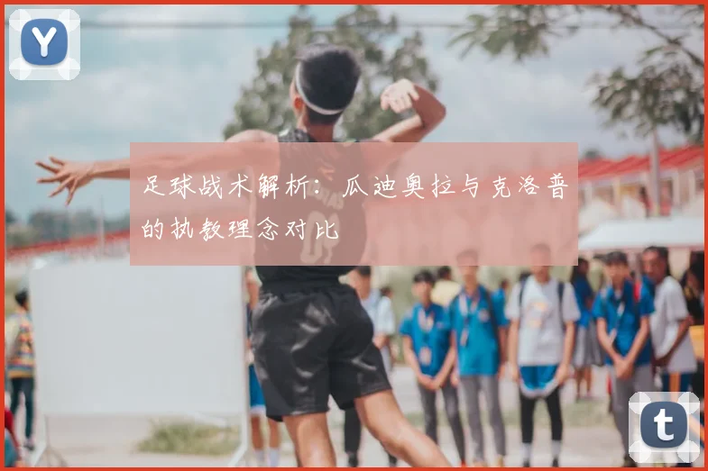 足球战术解析:瓜迪奥拉与克洛普的执教理念对比